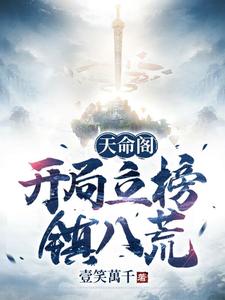 最新天命阁：开局立榜镇八荒弑天机王大壮_天命阁：开局立榜镇八荒(弑天机王大壮)小说全文阅读