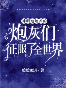 神明她培养的炮灰们征服了全世界商禾李家牟家幺媳全本小说_神明她培养的炮灰们征服了全世界小说最新章节