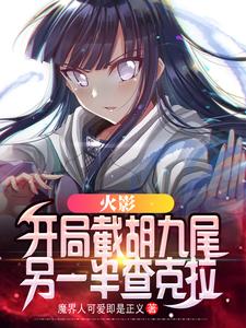 火影：开局截胡九尾另一半查克拉鸣人雏田水门小说全本章节_火影：开局截胡九尾另一半查克拉全本小说