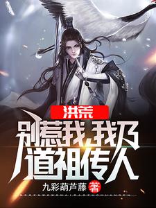 洪荒：别惹我，我乃道祖传人墨白罗睺道祖鸿钧杨眉大仙最新小说_洪荒：别惹我，我乃道祖传人免费阅读