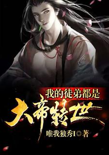 我的徒弟都是大帝转世叶枫剑尘李厉最新免费_我的徒弟都是大帝转世最新全本小说