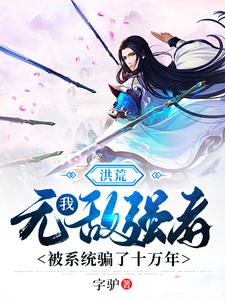 洪荒：我，无敌强者，被系统骗了十万年李非小说无广告_洪荒：我，无敌强者，被系统骗了十万年免费全本