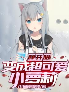 睁开眼，变成超可爱小萝莉陈末陈沫黑衣人女生小说全本章节_睁开眼，变成超可爱小萝莉全文阅读