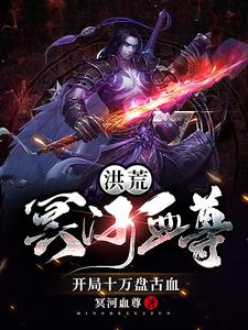 洪荒：冥河血尊，开局十万盘古血蔡嵩鸿钧罗睺扬眉小说阅读_洪荒：冥河血尊，开局十万盘古血全本小说