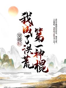 穿越后，我成了洪荒第一神棍叶凡镇元子红云鲲鹏妖师全文小说_穿越后，我成了洪荒第一神棍小说全本章节