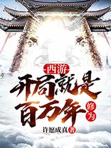 精选推荐西游：开局就是百万年修为如来观音许愿_西游：开局就是百万年修为(如来观音许愿)全文小说