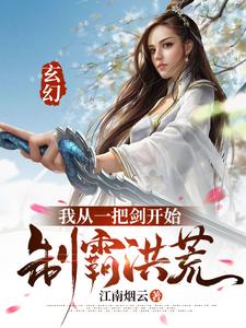 玄幻：我从一把剑开始制霸洪荒沐霓凰龙渊姬无涯戚云山全本小说_玄幻：我从一把剑开始制霸洪荒小说无弹窗