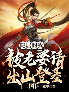 最新小说三国：隐居的我被老婆请出山登基吕玲绮刘川蝉姨袁绍_三国：隐居的我被老婆请出山登基(吕玲绮刘川蝉姨袁绍)免费全本阅读