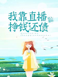 无删减《初入星际：我靠直播挣钱还债》小说_(主角是林舒白圆圆白医生黑猫)初入星际：我靠直播挣钱还债小说全本章节