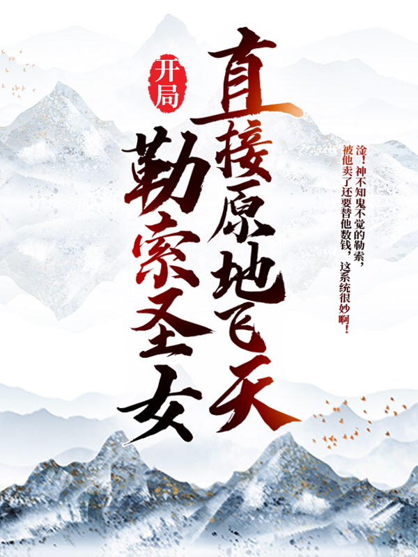 推荐《开局勒索圣女，直接原地飞天》小说_(主角是李道李天运白微月弓荭)开局勒索圣女，直接原地飞天免费小说