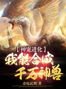 神宠进化：我能合成千万神兽江城钱少光头男黑衣人最新小说_神宠进化：我能合成千万神兽全本免费阅读