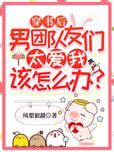 穿书后男团队友们太爱我该怎么办？敖苏免费小说_穿书后男团队友们太爱我该怎么办？小说全本