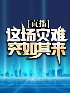 直播：这场灾难突如其来林枫小说全本_直播：这场灾难突如其来小说最新章节