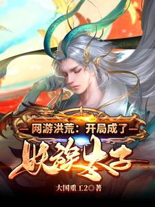 网游洪荒：开局成了妖族太子叶天张强王月王老师免费全本_网游洪荒：开局成了妖族太子小说阅读