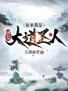 洪荒：原来我是大道圣人周青通天教主小说无广告_洪荒：原来我是大道圣人最新免费