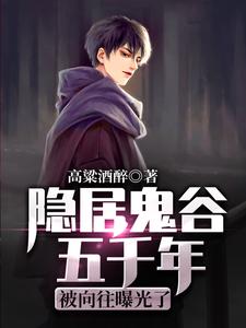 隐居鬼谷五千年，被向往曝光了陆浣溪苏秦张仪孙膑小说免费阅读全文_隐居鬼谷五千年，被向往曝光了无弹窗大结局