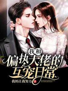 我和偏执大佬的互宠日常宋绵陆阎棠苏如烟免费全本_我和偏执大佬的互宠日常全本章节阅读