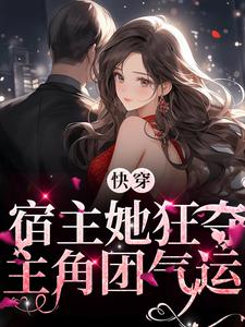 全网爆火《快穿：宿主她狂夺主角团气运》小说_(主角是江鸢鸢阿城顾黎江弘文)快穿：宿主她狂夺主角团气运全本小说
