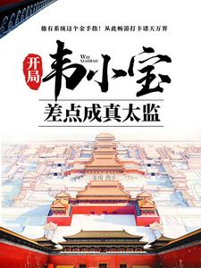 开局韦小宝，差点成真太监韦小宝林枫康熙鳌拜免费小说_开局韦小宝，差点成真太监小说全文阅读