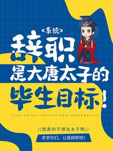 最新系统：辞职是大唐太子的毕生目标！李承乾李世民长孙思邈_系统：辞职是大唐太子的毕生目标！(李承乾李世民长孙思邈)最新免费