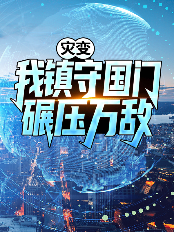 爆火小说《灾变：我镇守国门碾压万敌！》小说_(主角是臣风钱为民杨教授)灾变：我镇守国门碾压万敌！小说免费阅读全文
