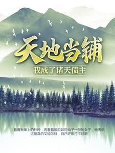 最近很火的小说天地当铺，我成了诸天债主张凡花月影嫦娥太上老君_天地当铺，我成了诸天债主(张凡花月影嫦娥太上老君)免费全本