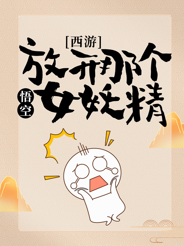 无广告小说《西游：悟空，放开那个女妖精！》小说_(主角是唐三藏唐羽孙悟空土地)西游：悟空，放开那个女妖精！小说全文免费阅读