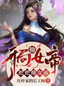 精选推荐开局抽女帝，把把抽女帝尹志尹天雄尹诚_开局抽女帝，把把抽女帝(尹志尹天雄尹诚)小说免费阅读全文