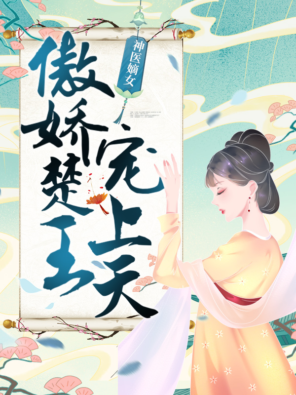 全本小说神医嫡女：傲娇楚王宠上天元卿凌宇文皓其嬷嬷母亲_神医嫡女：傲娇楚王宠上天(元卿凌宇文皓其嬷嬷母亲)小说全文阅读
