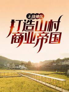 抖音热门《无敌神医：打造山村商业帝国》小说_(主角是陈长安徐艳刘尚武)无敌神医：打造山村商业帝国最新全本小说
