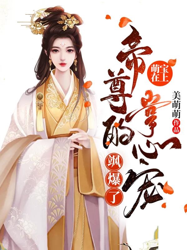 全网爆火《萌宝在上：帝尊的掌心宠飒爆了-羊绒绒》小说_(主角是月轻尘月清欢月芳菲)萌宝在上：帝尊的掌心宠飒爆了-羊绒绒最新章节