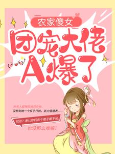 农家傻女：团宠大佬A爆了阮宁吕氏杨大狗阮霄最新小说_农家傻女：团宠大佬A爆了小说全本章节