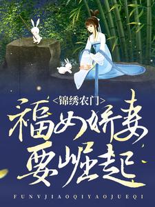 锦绣农门：福女娇妻要崛起傅宁秦家大郎李氏谢氏小说全文免费阅读_锦绣农门：福女娇妻要崛起全本免费阅读