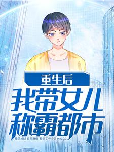 重生后我带女儿称霸都市冯子明小雪最新全本小说_重生后我带女儿称霸都市小说全文阅读