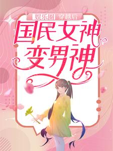娱乐圈：穿越后，国民女神变男神顾缘秦叶明大首领方随小说阅读_娱乐圈：穿越后，国民女神变男神免费小说