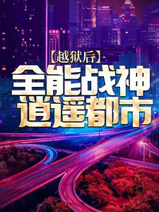 最新章节《越狱后，全能战神逍遥都市》小说_(主角是陈疯瑞恩安德烈火塔)越狱后，全能战神逍遥都市免费阅读