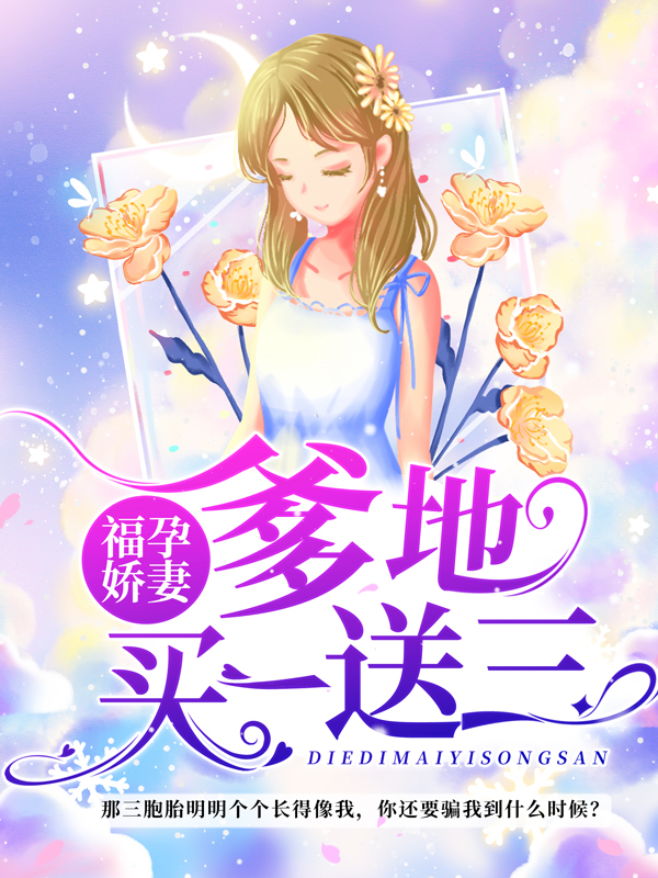 无删减福孕娇妻:爹地买一送三许晚橙邢老太爷邢老爷子邢北琛_福孕娇妻:爹地买一送三(许晚橙邢老太爷邢老爷子邢北琛)最新免费