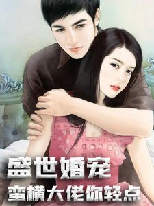 全网爆火《盛世婚宠：蛮横大佬你轻点》小说_(主角是宁殆唐千落唐万凝万青)盛世婚宠：蛮横大佬你轻点最新章节