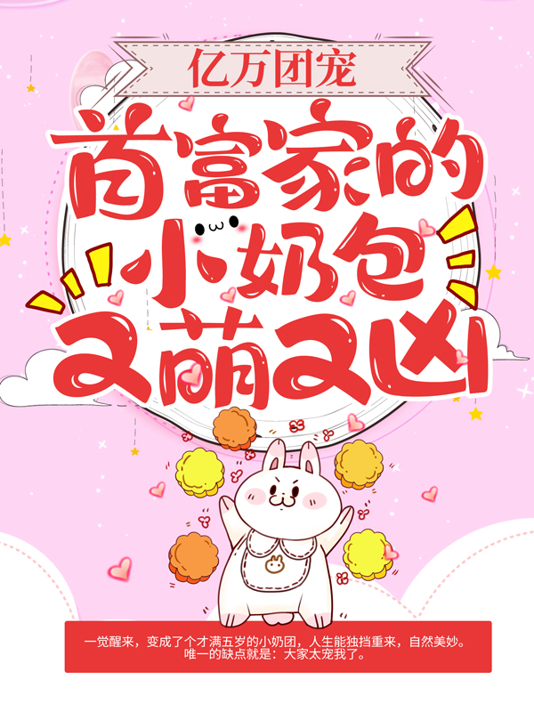 全本免费亿万团宠：首富家的小奶包又萌又凶云桃杭珊珊云逸馨云承衍_亿万团宠：首富家的小奶包又萌又凶(云桃杭珊珊云逸馨云承衍)小说最新章节