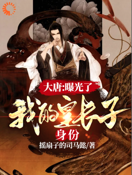 无广告小说《大唐：曝光了，我的皇长子身份》小说_(主角是李世民魏征李秋长孙无忌)大唐：曝光了，我的皇长子身份全文小说