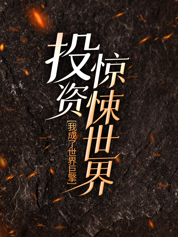 最近很火的小说投资惊悚世界，我成了世界巨擎秦诺唐铭李思若汪烊_投资惊悚世界，我成了世界巨擎(秦诺唐铭李思若汪烊)全本免费阅读