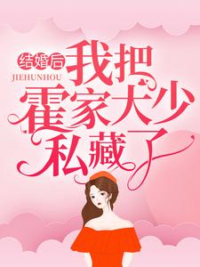 结婚后，我把霍家大少私藏了云清霍景深李玉珠云娇娇小说免费阅读_结婚后，我把霍家大少私藏了最新免费