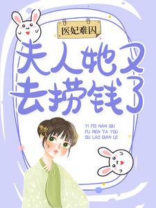 最新章节医妃难囚：夫人她又去捞钱了谢嘉音李杰杨氏周氏_医妃难囚：夫人她又去捞钱了(谢嘉音李杰杨氏周氏)免费小说