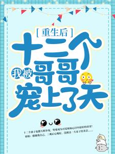 重生后，我被十二个哥哥宠上了天林老爷子娇娇冯氏刘氏最新章节_重生后，我被十二个哥哥宠上了天最新小说