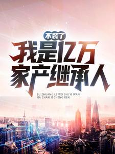 不装了，我是亿万家产继承人！林浩王淑芬沈惜颜最新全本小说_不装了，我是亿万家产继承人！小说全本