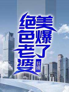 狂婿：绝色老婆美爆了韩东夏梦邱玉平小说全文阅读_狂婿：绝色老婆美爆了小说全本
