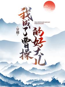 穿越：我成了曹操的好大儿张角刘焉灵帝董卓小说全本_穿越：我成了曹操的好大儿最新免费