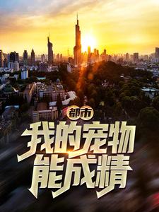 都市：我的宠物能成精陈武张主管邋遢老头星仔无弹窗大结局_都市：我的宠物能成精免费全本
