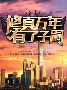热门推荐修真万年有了子嗣陈凡李万姬莫萱彤璎_修真万年有了子嗣(陈凡李万姬莫萱彤璎)小说免费阅读全文