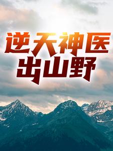 逆天神医出山野张青山乔寡妇刘辉小说最新章节_逆天神医出山野最新全本小说